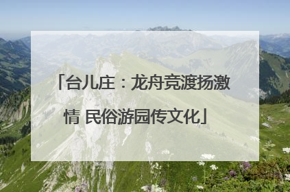 台儿庄：龙舟竞渡扬激情 民俗游园传文化