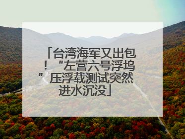 台湾海军又出包！“左营六号浮坞”压浮载测试突然进水沉没