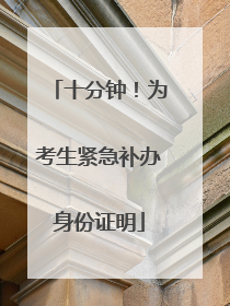 十分钟！为考生紧急补办身份证明