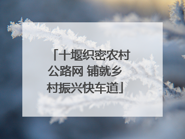 十堰织密农村公路网 铺就乡村振兴快车道
