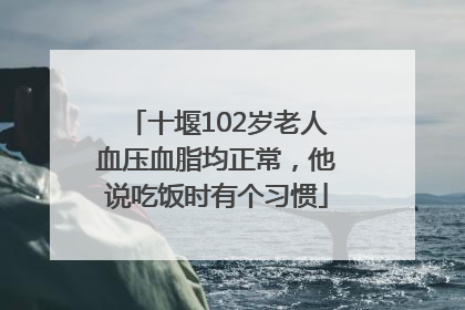 十堰102岁老人血压血脂均正常，他说吃饭时有个习惯