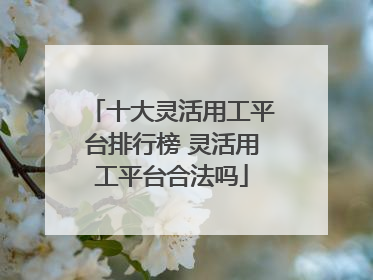 十大灵活用工平台排行榜 灵活用工平台合法吗