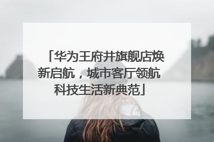 华为王府井旗舰店焕新启航，城市客厅领航科技生活新典范