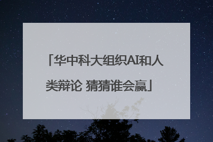 华中科大组织AI和人类辩论 猜猜谁会赢
