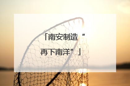 南安制造“再下南洋”