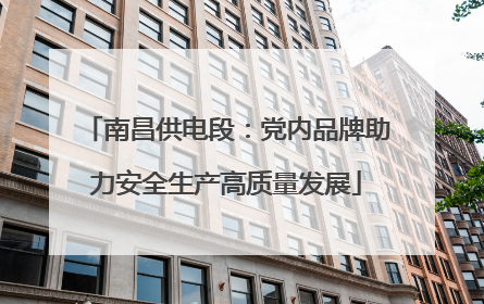 南昌供电段：党内品牌助力安全生产高质量发展