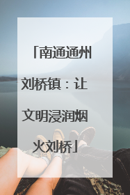 南通通州刘桥镇：让文明浸润烟火刘桥