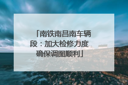 南铁南昌南车辆段：加大检修力度确保调图顺利