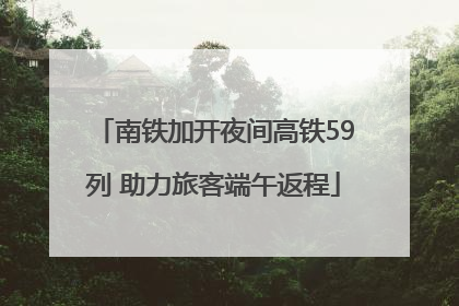 南铁加开夜间高铁59列 助力旅客端午返程