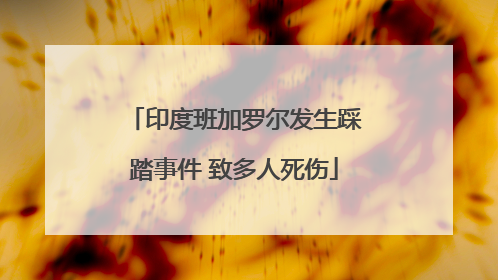 印度班加罗尔发生踩踏事件 致多人死伤
