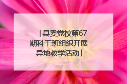 县委党校第67期科干班组织开展异地教学活动