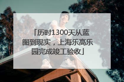 历时1300天从蓝图到现实，上海乐高乐园完成竣工验收