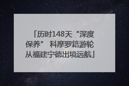 历时148天“深度保养” 科摩罗籍游轮从福建宁德出境远航