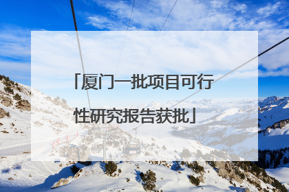 厦门一批项目可行性研究报告获批