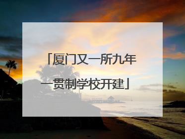 厦门又一所九年一贯制学校开建