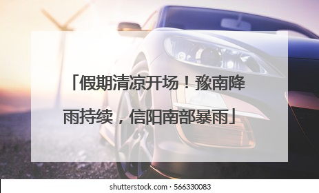 假期清凉开场！豫南降雨持续，信阳南部暴雨