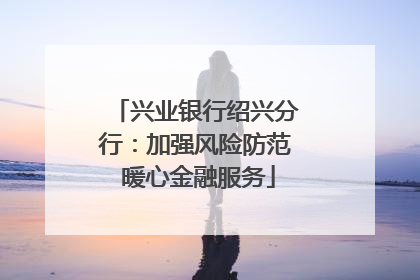 兴业银行绍兴分行：加强风险防范 暖心金融服务