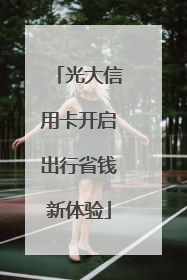 光大信用卡开启出行省钱新体验
