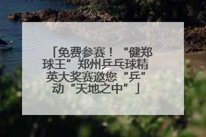 免费参赛！“健郑球王”郑州乒乓球精英大奖赛邀您“乒”动“天地之中”