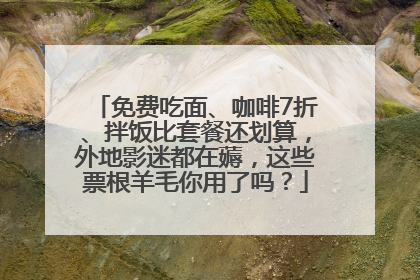 免费吃面、咖啡7折、拌饭比套餐还划算，外地影迷都在薅，这些票根羊毛你用了吗？