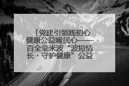 党建引领践初心 健康公益暖民心——百全毫米波“波短情长・守护健康”公益活动进社区