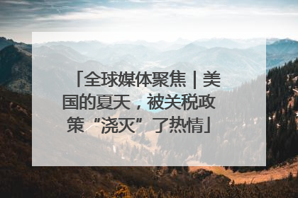 全球媒体聚焦｜美国的夏天，被关税政策“浇灭”了热情