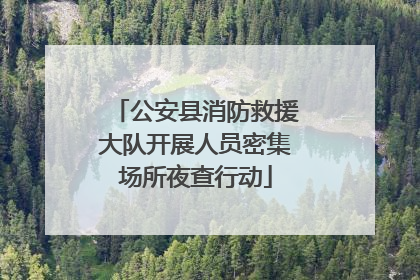 公安县消防救援大队开展人员密集场所夜查行动