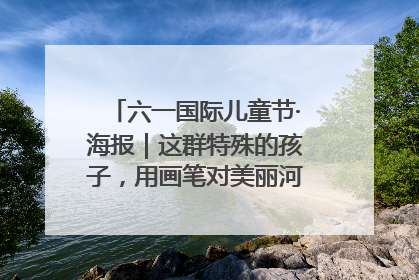 六一国际儿童节·海报｜这群特殊的孩子，用画笔对美丽河北深情告白