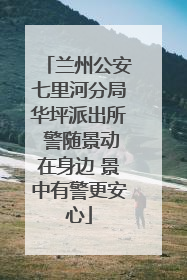 兰州公安七里河分局华坪派出所 警随景动在身边 景中有警更安心