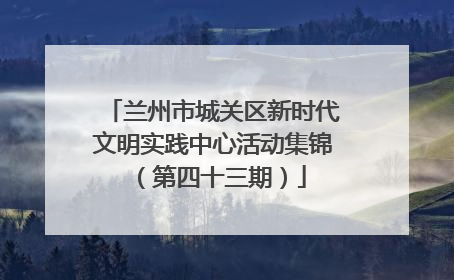 兰州市城关区新时代文明实践中心活动集锦（第四十三期）