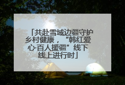 共赴雪域边疆守护乡村健康，“韩红爱心·百人援疆”线下线上进行时