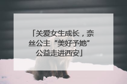 关爱女生成长，奈丝公主“美好予她”公益走进西安