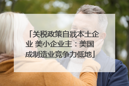关税政策自戕本土企业 美小企业主：美国成制造业竞争力低地