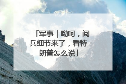 军事｜呦呵，阅兵细节来了，看特朗普怎么说