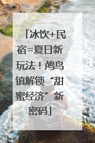 冰饮+民宿=夏日新玩法！鸬鸟镇解锁“甜蜜经济”新密码