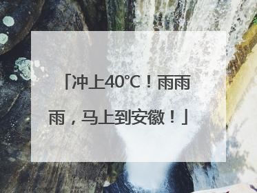 冲上40℃！雨雨雨，马上到安徽！