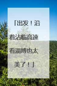 出发！沿着沾临高速看淄博也太美了！