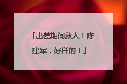 出差期间救人！陈建军，好样的！