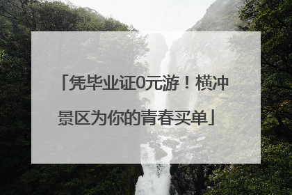 凭毕业证0元游！横冲景区为你的青春买单