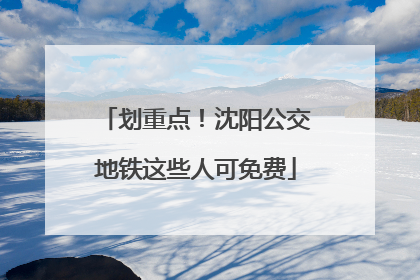 划重点！沈阳公交地铁这些人可免费