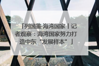 列国鉴·海湾国家丨记者观察：海湾国家努力打造中东“发展样本”