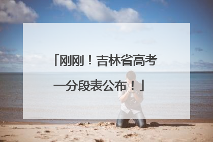 刚刚！吉林省高考一分段表公布！