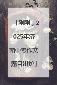 刚刚，2025年济南中考作文题目出炉