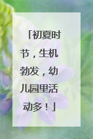 初夏时节，生机勃发，幼儿园里活动多！