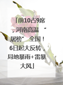 前10占9席，河南高温 “屠榜” 全国！6日起大反转，局地暴雨+雷暴大风