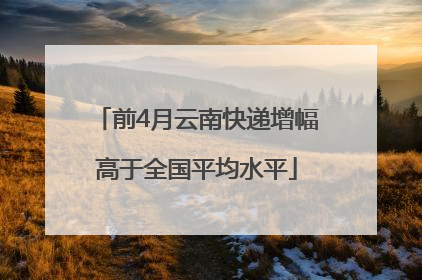 前4月云南快递增幅高于全国平均水平
