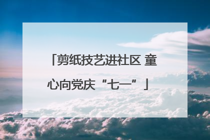 剪纸技艺进社区 童心向党庆“七一”
