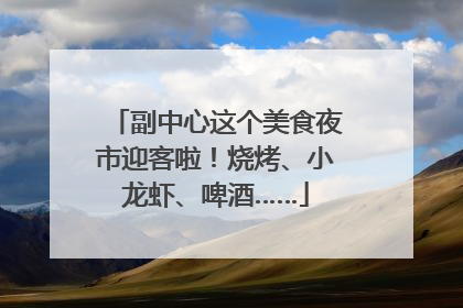 副中心这个美食夜市迎客啦！烧烤、小龙虾、啤酒……