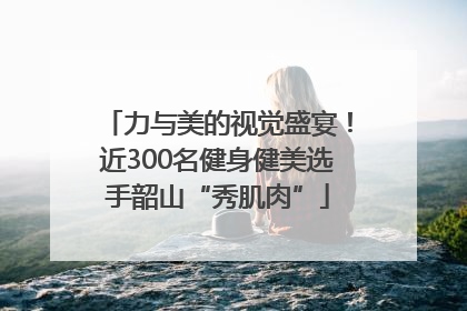 力与美的视觉盛宴！近300名健身健美选手韶山“秀肌肉”