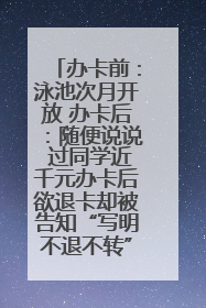 办卡前：泳池次月开放 办卡后：随便说说 过同学近千元办卡后欲退卡却被告知“写明不退不转”！